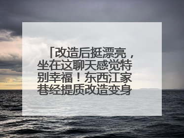 改造后挺漂亮，坐在这聊天感觉特别幸福！东西江家巷经提质改造变身居民自治幸福家